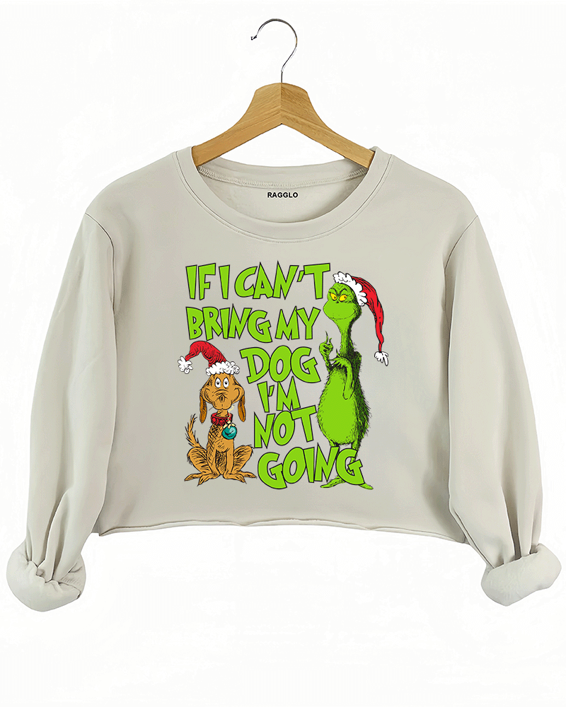 Ragglo beige crop sweatshirt featuring 'IF I CAN’T BRING MY DOG I’M NOT GOING' text with a Grinch-inspired character and a festive dog in Santa hats, perfect for pet lovers’ holiday streetwear and Christmas celebrations.