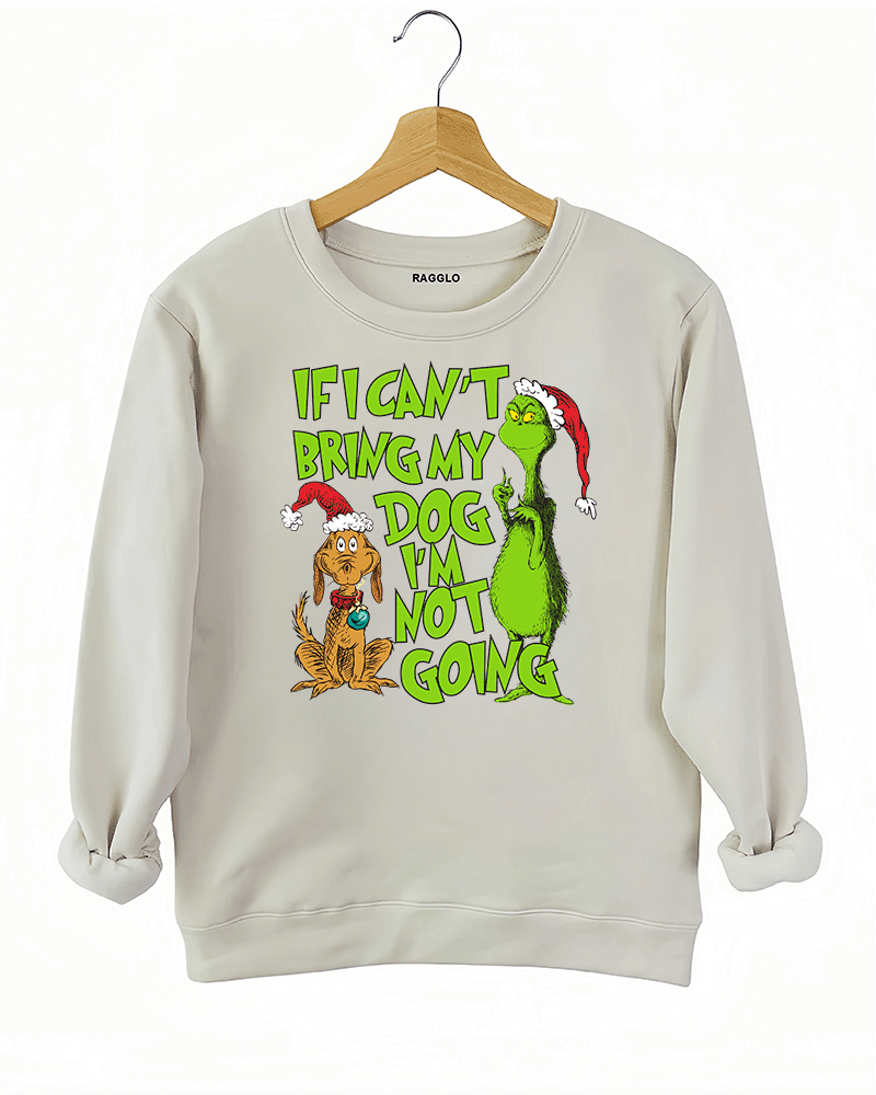 Ragglo beige sweatshirt featuring 'IF I CAN’T BRING MY DOG I’M NOT GOING' text with a Grinch-inspired character and a festive dog in Santa hats, perfect for pet lovers’ holiday streetwear and Christmas celebrations.