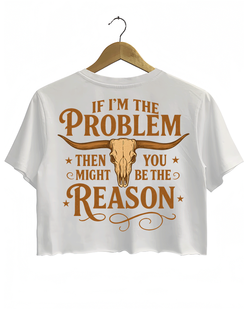 White crop top with the phrase 'IF I'M THE PROBLEM THEN YOU MIGHT BE THE REASON' written in bold orange font on the back, along with a bull skull illustration.